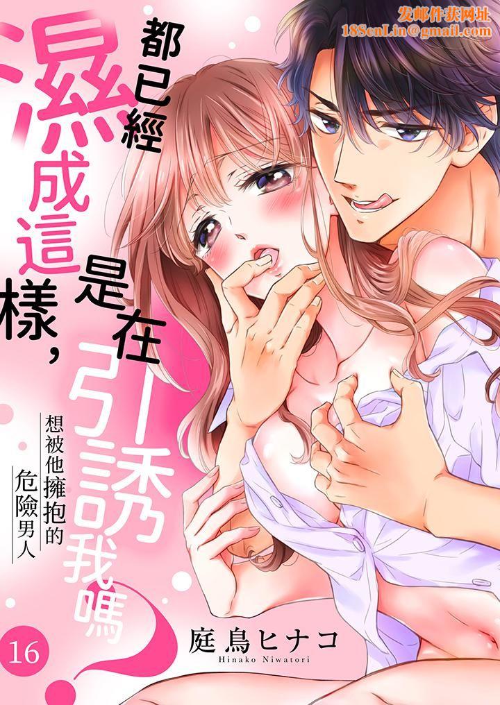 都已经湿成这样,是在引诱我吗?~想被他拥抱的危险男人第16话